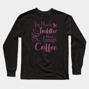 Too much toddler, not enough coffee, Mother's Day Shirt, National Coffee Day Long Sleeve T-Shirt